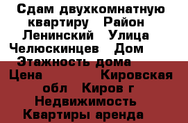 Сдам двухкомнатную квартиру › Район ­ Ленинский › Улица ­ Челюскинцев › Дом ­ 5 › Этажность дома ­ 10 › Цена ­ 15 000 - Кировская обл., Киров г. Недвижимость » Квартиры аренда   